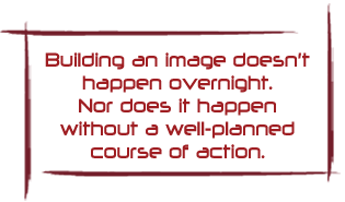 Building an image doesn't happen overnight. Nor does it happen without a well-planned course of action.